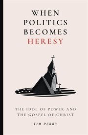 When Politics Becomes Heresy : The Idol of Power and the Gospel of Christ cover image cdn