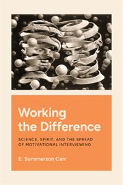 Working the Difference : Science, Spirit, and the Spread of Motivational Interviewing cover image cdn
