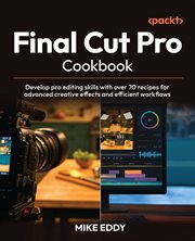Final Cut Pro Cookbook : Develop Pro Editing Skills With Over 70 Recipes for Advanced Creative Effects and Efficient Workflow cover image cdn