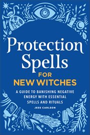 Protection Spells for New Witches : A Guide to Banishing Negative Energy With Essential Spells and Rituals cover image cdn