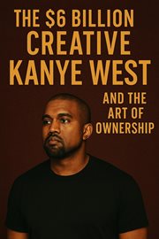 The $6 Billion Creative: Kanye West and the Art of Ownership cover image cdn