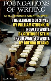 Foundations of Writing. Style, Thought, Creative Spirit : The Elements of Style By William Strunk Jr, How to Write By Gertrude Stein, If You Want to Write By cover image cdn