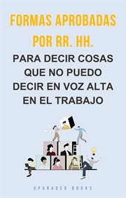 Formas aprobadas por RR. HH. : Para Decir Cosas Que No Puedo Decir En Voz Alta En El Trabajo cover image cdn