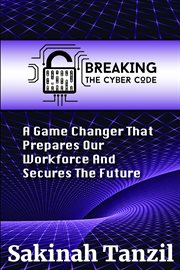 Breaking the Cyber Code : A Game Changer That Prepares Our Workforce and Secures the Future cover image cdn
