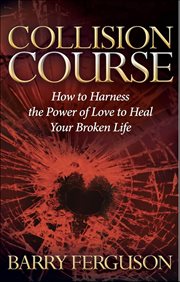 Collision Course : How to Harness the Power of Love to Heal Your Broken Life cover image cdn