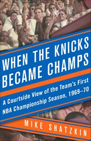 When the Knicks Became Champs : A Courtside View of the Team's First Nba Championship Season, 1969–70 cover image cdn