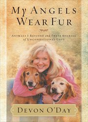 My Angels Wear Fur : Animals I Rescued and Their Stories of Unconditional Love cover image cdn