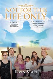 Not for This Life Only : A Study for Growth Into Maturity as a Child of God - for Today and for Eternity cover image cdn