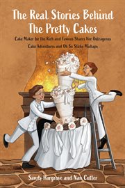 The Real Stories Behind the Pretty Cakes : Cake Maker for the Rich and Famous Shares Her Outrageous Cake Adventures and Oh So Sticky Mishaps cover image cdn