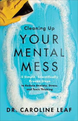 Cleaning up your mental mess : 5 simple, scientifically proven steps to reduce anxiety, stress, and toxic thinking  cover image cdn