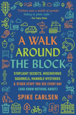 A walk around the block : stoplight secrets, mischievous squirrels, manhole mysteries & other stuff you see every day (and know nothing about)  cover image cdn