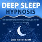 Deep Sleep Hypnosis : Powerful Guided Meditation to Fall Asleep Instantly and Sleep Better With Spiritual Healing, Guided cover image cdn