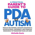 A Practical Parent's Guide to PDA and Autism : Reduce Meltdowns, Navigate Diagnosis & Access School, Insurance, and Financial Resources to Transfor cover image cdn