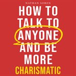 How to Talk to Anyone and Be More Charismatic : Improve Communication & People Skills, Master Small Talk, Build Confidence & Influence, Overcome Soc cover image cdn