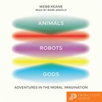 Animals, Robots, Gods : Adventures in the Moral Imagination cover image cdn