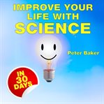 Improve Your Life With Science : Understanding Evolution and Psychology to Find Happiness cover image cdn