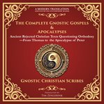 The Complete Gnostic Gospels & Apocalypses : Ancient Rejected Christian Texts Questioning Orthodoxy-from Thomas to the Apocalypse of Peter - a Mo cover image cdn