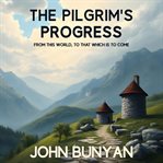 The Pilgrim's Progress From This World to That Which Is to Come : One Man's Journey From Earthly Struggle to Eternal Glory cover image cdn