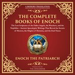 The Complete Books of Enoch - the Lost Scriptures of the Fallen Angels, the Watchers, and the Nephil : Ancient Apocalyptic Writings That Reveal the Secrets of Heaven, the Origins of Demons, and the End T cover image cdn