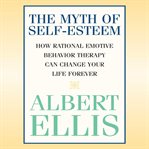 The Myth of Self-Esteem : How Rational Emotive Behavior Therapy Can Change Your Life Forever cover image cdn