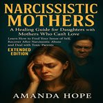 Narcissistic Mothers : A Healing Guide for Daughters With Mothers Who Can't Love. Learn How to Find Your Sense of Self, Rec cover image cdn