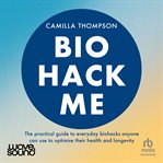 Biohack Me : The Practical Guide to Everyday Biohacks Anyone Can Use to Optimise Their Health and Longevity cover image cdn