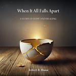 When It All Falls Apart : A Story of Hope and Healing cover image cdn