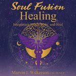 Soul Fusion Healing : Integrating Mind, Body, and Soul cover image cdn