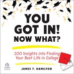 You Got In! Now What? : 100 Insights Into Finding Your Best Life in College cover image cdn