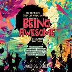 The Ultimate Teen Life Guide on Being Awesome on Almost Anything : Boost Confidence, Build Strong Friendships, Excel in School, Thrive Online, Strengthen Family Bonds cover image cdn