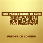 The Procrastination Cure: Meditation Tools to Rewire Your Mind and Supercharge Your Productivity cover image cdn
