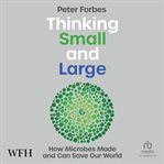 Thinking Small and Large: How Microbes Made and Can Save Our World : How Microbes Made and Can Save Our World cover image cdn