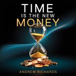 Time Is the New Money : Transform Your Life By Achieving and Balancing the Four Types of Wealth cover image cdn