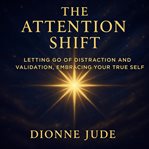 The Attention Shift : Letting Go of Distraction and Validation, Embracing Your True Self cover image cdn