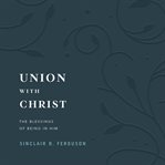 Union With Christ : The Blessings of Being in Him cover image cdn