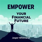 Empower Your Financial Future : Transform Your Finances! Discover Strategies Perfectly Crafted to Boost Your Path to Financial Freed cover image cdn