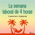 La semana laboral de 4 horas : Diseña Tu Propio Estilo De Vida Ideal: ¡trabaja Desde Dónde Quieras, Las Horas Que Tu Elijas Y Convi cover image cdn