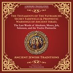The Testaments of the Patriarchs: Secret Farewells & Prophetic Warnings of Ancient Israel : The Last Words of Abraham, Moses, Job, Solomon, and the Twelve Patriarchs - a Modern Translation - A. Library of Alexandria cover image cdn