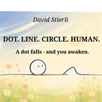Dot. Line. Circle. Human. : A Dot Falls - and You Awaken. Not an Ordinary Story. It Is a Journey. a Transformation. cover image cdn