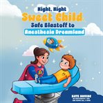 Night Night Sweet Child : Safe Blastoff to Anesthesia Dreamland cover image cdn