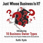 Just Whose Business Is It? : Introducing 10 Business Owner Types: Find and Fix Yours to Be Properly Profitable and for Successful cover image cdn