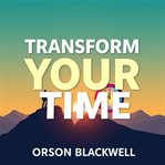 Transform Your Time: Secrets to Regain Control and Achieve Your Dreams : Unlock Your Potential With Transformative Audio Lessons to Reclaim Your Time and Achieve Your Dream cover image cdn