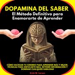 Dopamina del Saber: El Método Definitivo para Enamorarte de Aprender. Cómo Hackear tu Cerebro para e cover image cdn