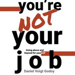 You're Not Your Job : Going Above and Beyond for Yourself cover image cdn