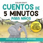 Cuentos de 5 minutos para niños: Historias de la Sabana Africana : Historias Cortas Y Relajantes Para Niños De 2 a 8 Años, Con Elefantes, Leones, Cebras Y Más!. Cuentos de 5 minutos para niños cover image cdn