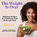 The Weight Is Over : Delicious Recipes to Transform Your Body and Mind cover image cdn