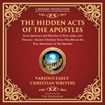 The Hidden Acts of the Apostles: Secret Journeys and Miracles of Peter, John, and Thomas : Ancient Christian Texts That Reveal the True Adventures of the Apostles - What Was Left Out of the B. Library of Alexandria cover image cdn