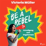 Be a Rebel : Ermutigung Zum Ungehorsam cover image cdn