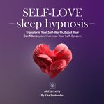 Self-Love Sleep Hypnosis : Transform Your Self-worth, Boost Your Confidence, and Increase Your Self-esteem cover image cdn