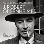 J. Robert Oppenheimer: Die Biographie Das Hörbuch zum Kino-Highlight im Sommer 2023 cover image cdn